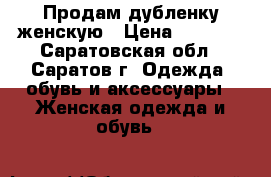 Продам дубленку женскую › Цена ­ 2 000 - Саратовская обл., Саратов г. Одежда, обувь и аксессуары » Женская одежда и обувь   